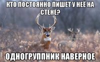 кто постоянно пишет у неё на стене? одногруппник наверное