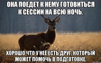 Она поедет к нему готовиться к сессии на всю ночь. Хорошо что у неё есть друг, который может помочь в подготовке.