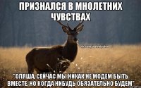 признался в мнолетних чувствах "Оляша, сейчас мы никак не модем быть вместе, но когда нибудь обязательно будем"