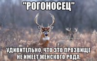 "РОГОНОСЕЦ" Удивительно, что это прозвище не имеет женского рода.