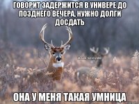 Говорит задержится в универе до позднего вечера, нужно долги досдать она у меня такая умница