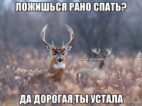 Ложишься рано спать? Да дорогая,ты устала