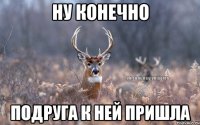 Ну конечно Подруга к ней пришла