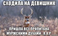 Сходила на девишник Пришла все пропитана муржскими духами...R.a.p.