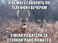 Я не могу говорить по телефону вечером У меня родители за стенкой, рано ложатся