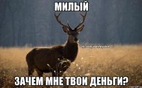 Милый Зачем мне твои деньги?