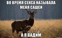 Во время секса называла меня Сашей А я Вадим