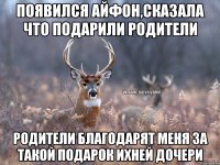 Появился айфон,сказала что подарили родители родители благодарят меня за такой подарок ихней дочери