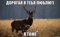 Дорогая я тебя Люблю!) я тоже