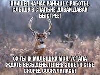 Пришел на час раньше с работы, слышу в спальне-Давай,давай быстрее! Ох ты ж малышка моя, устала ждать весь день.Теперь зовет к себе скорее, соскучилась!