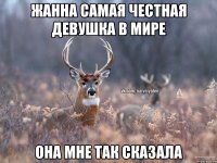 Жанна самая честная девушка в мире она мне так сказала