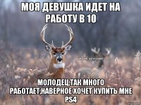 Моя девушка идет на работу в 10 Молодец,так много работает,наверное хочет купить мне ps4