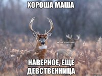 Хороша Маша наверное, еще девственница