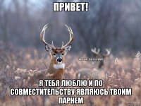 Привет! Я тебя люблю и по совместительству являюсь твоим парнем