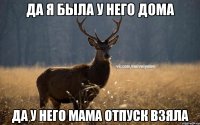 Да я была у него дома Да у него мама отпуск взяла