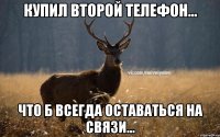 Купил второй телефон... Что б всегда оставаться на связи...