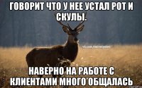 Говорит что у нее устал рот и скулы. Наверно на работе с клиентами много общалась