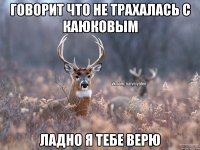 Говорит что не трахалась с каюковым Ладно я тебе верю