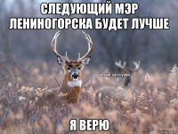 СЛЕДУЮЩИЙ МЭР ЛЕНИНОГОРСКА БУДЕТ ЛУЧШЕ Я ВЕРЮ