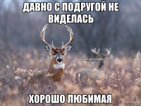 давно с подругой не виделась хорошо любимая