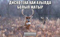 дискотека кай ауылда болып жатыр !!!!!!!!!!