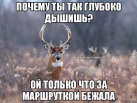 Почему ты так глубоко дышишь? Ой только что за маршруткой бежала