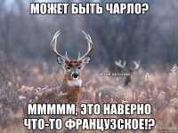 Может быть Чарло? Ммммм, это наверно что-то французское!?