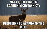 мала цілувалась із колишнім,случайність впевнений вона любить тіко мене