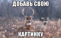 Добавь свою картинку