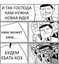 И ТАК ГОСПОДА НАМ НУЖНА НОВАЯ ИДЕЯ хмм может хмм.... БУДЕМ ЕБАТЬ КОЗ