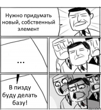 Нужно придумать новый, собственный элемент ... В пизду буду делать базу!