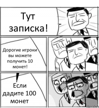 Тут записка! Дорогие игроки вы можете получить 10 монет! Если дадите 100 монет