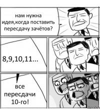 нам нужна идея,когда поставить пересдачу зачётов? 8,9,10,11... все пересдачи 10-го!