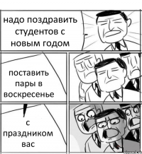 надо поздравить студентов с новым годом поставить пары в воскресенье с праздником вас