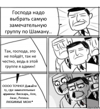 Господа надо выбрать самую замечательную группу по Шаману.. Так, господа, это не пойдёт, так не честно, ведь в этой группе я админ! ОООО ТОЧНО! Давайте ту, где замеательные админы: Вискарь, Аля, Анас, Регина. ЛЮБИМЫЕ МОИ:*