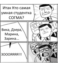 Итак Кто самая умная студентка СОГМА? Вика, Дзера, Марина, Зарина... ЗОООЯЯЯЯ!!!