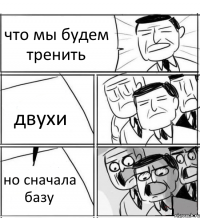 что мы будем тренить двухи но сначала базу