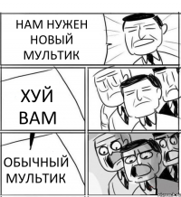 НАМ НУЖЕН НОВЫЙ МУЛЬТИК ХУЙ ВАМ ОБЫЧНЫЙ МУЛЬТИК