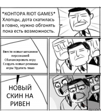 *КОНТОРА RIOT GAMES* Хлопцы, дота скатилась в говно, нужно обгонять пока есть возможность. Ввести новые механики персонажей Сбалансировать игру Создать новые режимы игры Удалить тимо НОВЫЙ СКИН НА РИВЕН