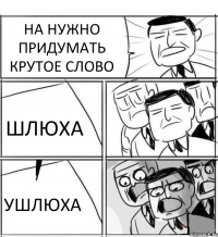 НА НУЖНО ПРИДУМАТЬ КРУТОЕ СЛОВО ШЛЮХА УШЛЮХА