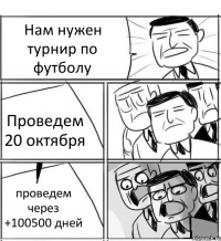 Нам нужен турнир по футболу Проведем 20 октября проведем через +100500 дней