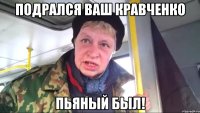 Подрался ваш Кравченко Пьяный был!