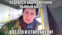 Подрался ваш Кравченко, пьяный был! Вот его и стартанули!