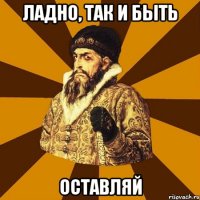 ладно, так и быть оставляй