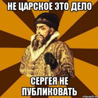 не царское это дело сергея не публиковать