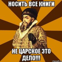 носить все книги не царское это дело!!!