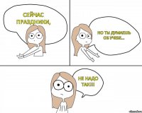 Сейчас праздники, но ты думаешь об учебе... НЕ НАДО ТАК!!!