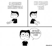 не надо так но ты не участвуешь в них я делаю конкурсы