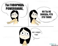 Ты говоришь POWERSHARE, но ты не знаешь, что это такое