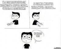 Ты соглашаешься написать перед сном, чтобы я позвонил А сама молча уходишь спать... Не надо так